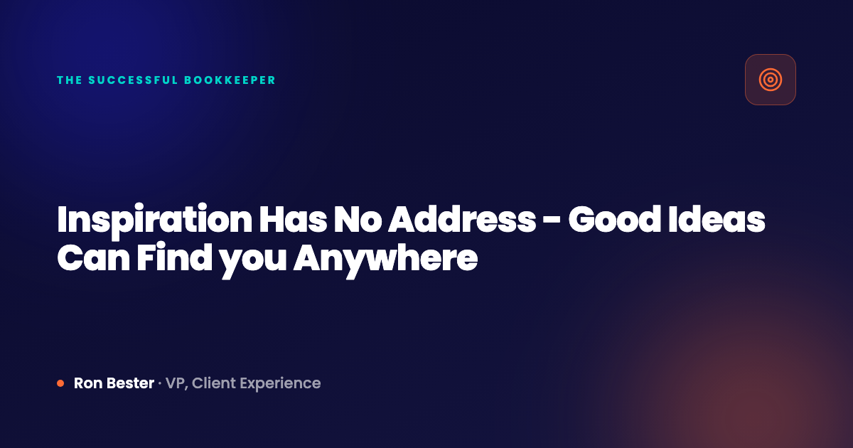 Inspiration Has No Address - Good Ideas Can Find you Anywhere